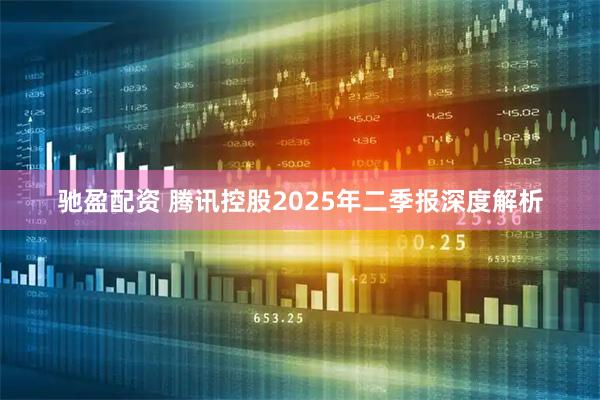 驰盈配资 腾讯控股2025年二季报深度解析