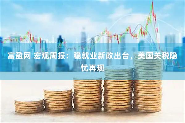 富盈网 宏观周报：稳就业新政出台，美国关税隐忧再现