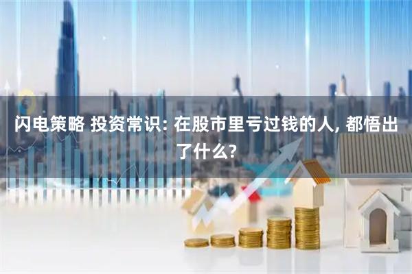 闪电策略 投资常识: 在股市里亏过钱的人, 都悟出了什么?