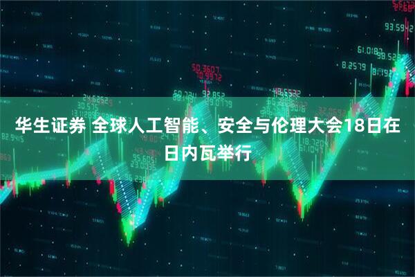 华生证券 全球人工智能、安全与伦理大会18日在日内瓦举行