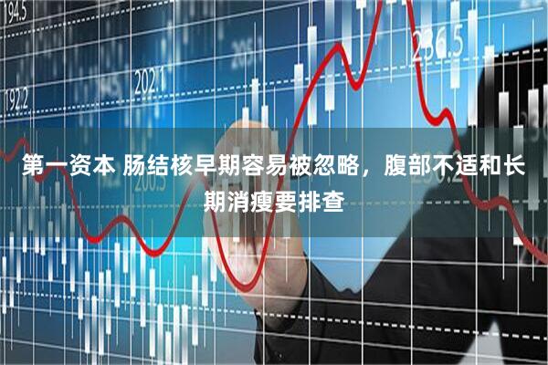第一资本 肠结核早期容易被忽略，腹部不适和长期消瘦要排查