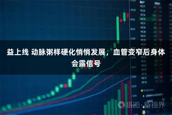 益上线 动脉粥样硬化悄悄发展，血管变窄后身体会露信号