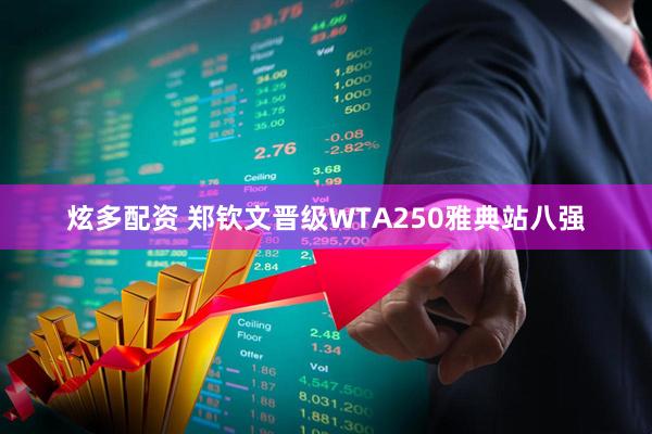 炫多配资 郑钦文晋级WTA250雅典站八强